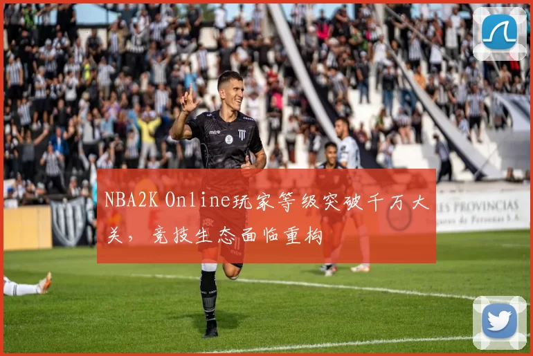 NBA2K Online玩家等级突破千万大关，竞技生态面临重构