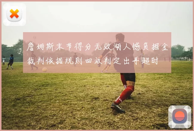 詹姆斯末节得分无效湖人憾负掘金裁判依据规则回放判定出手超时