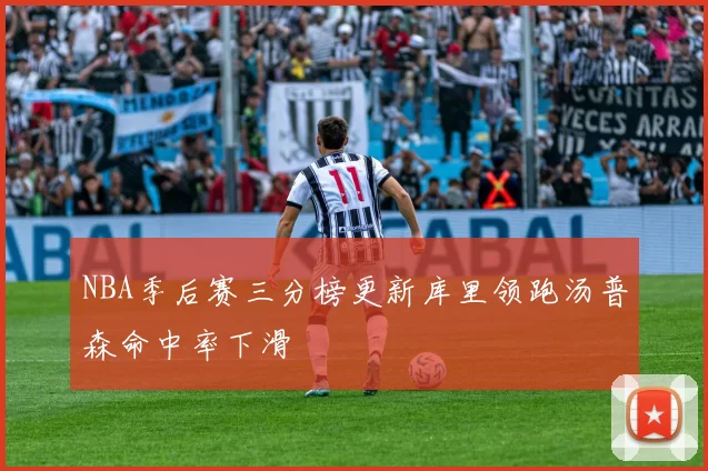 NBA季后赛三分榜更新库里领跑汤普森命中率下滑