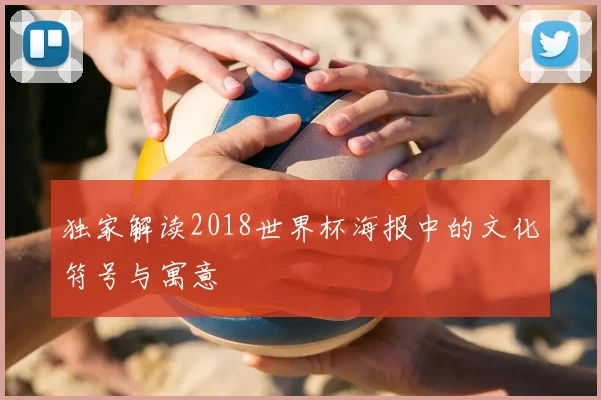 独家解读2018世界杯海报中的文化符号与寓意