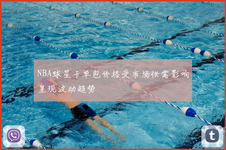 NBA球星卡单包价格受市场供需影响呈现波动趋势