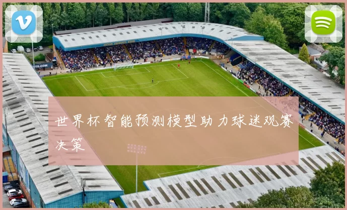 世界杯智能预测模型助力球迷观赛决策