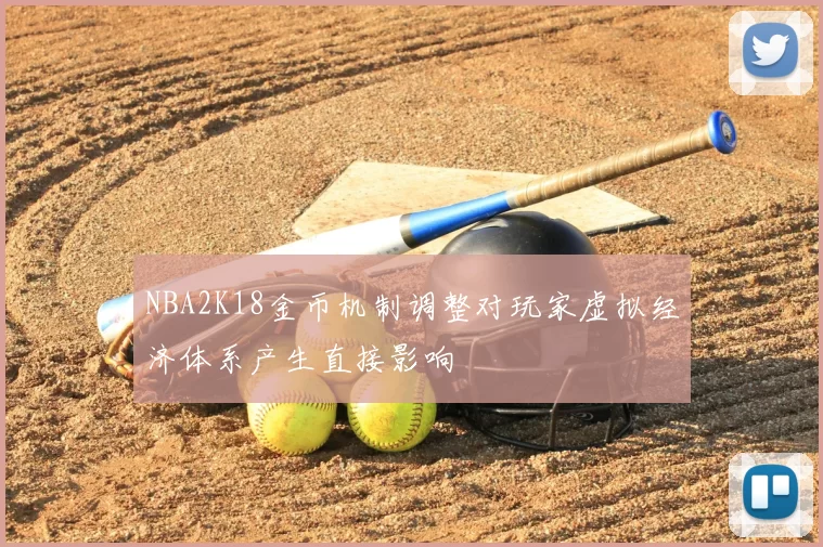 NBA2K18金币机制调整对玩家虚拟经济体系产生直接影响
