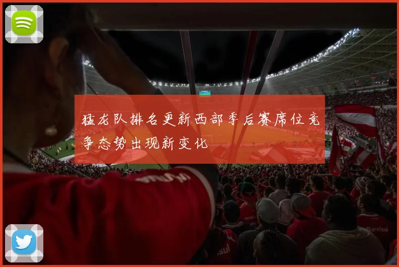 猛龙队排名更新西部季后赛席位竞争态势出现新变化