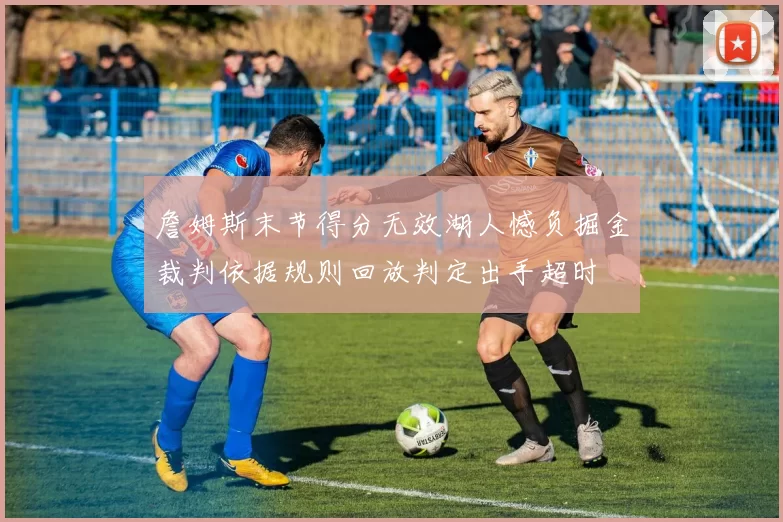 詹姆斯末节得分无效湖人憾负掘金裁判依据规则回放判定出手超时