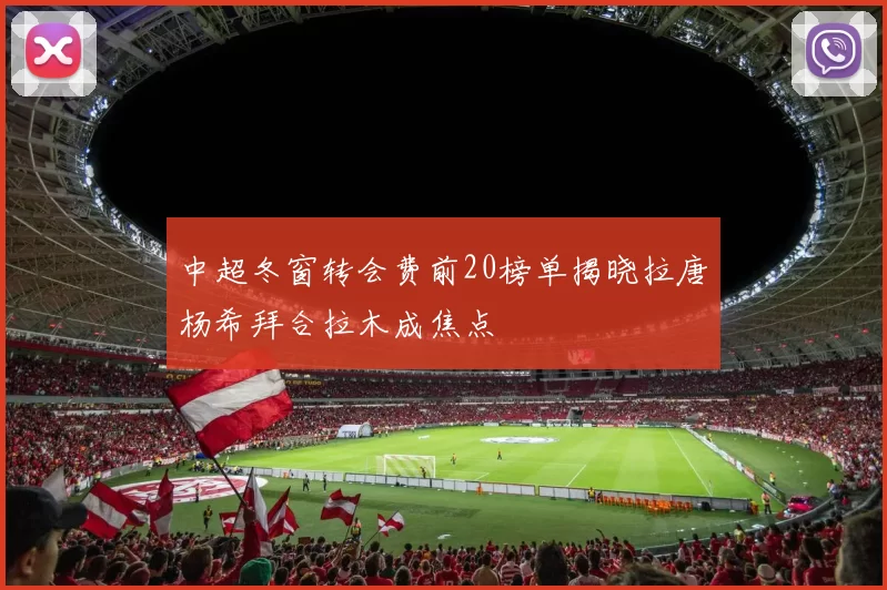 中超冬窗转会费前20榜单揭晓拉唐杨希拜合拉木成焦点